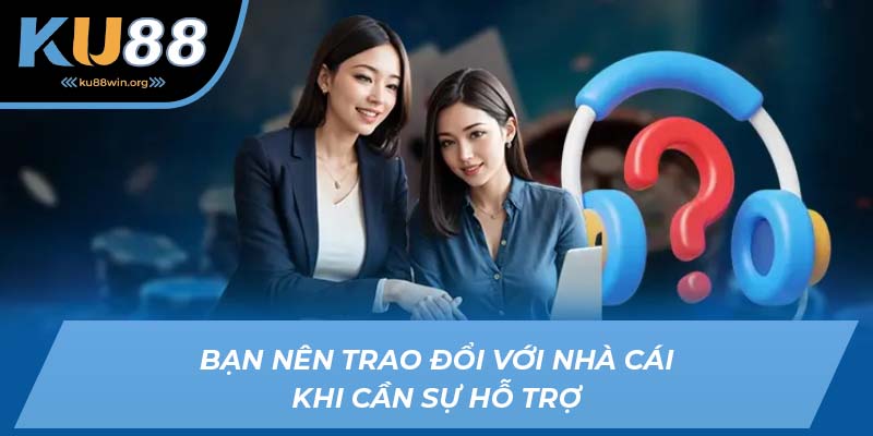 Bạn nên liên hệ với nhà cái khi cần sự hỗ trợ