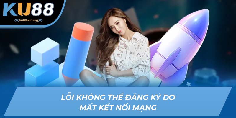 Không thể đăng ký KU88 do mất kết nối Internet