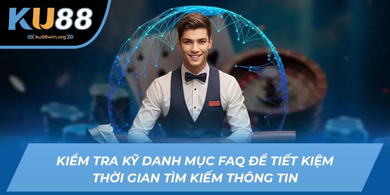 Kiểm tra kỹ danh mục FAQ để tiết kiệm thời gian tìm kiếm thông tin