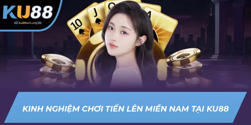 Kinh nghiệm đánh bài tiến lên miền Nam tại KU88