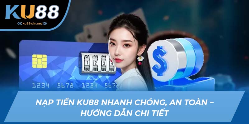 Nạp tiền KU88 nhanh gọn và đơn giản chỉ trong vài bước