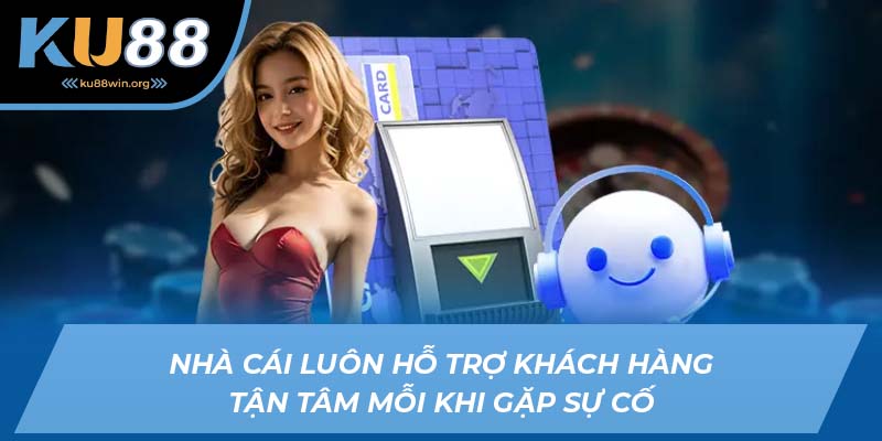 Nhà cái luôn hỗ trợ khách hàng tận tâm mỗi khi gặp sự cố nạp tiền KU88