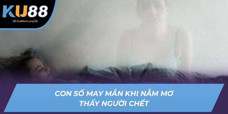 Những con số may mắn nên đánh khi nằm mơ thấy người chết