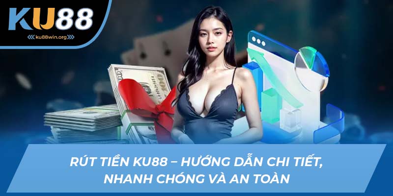 Rút tiền KU88 - Hướng dẫn thao tác đơn giản và nhanh chóng
