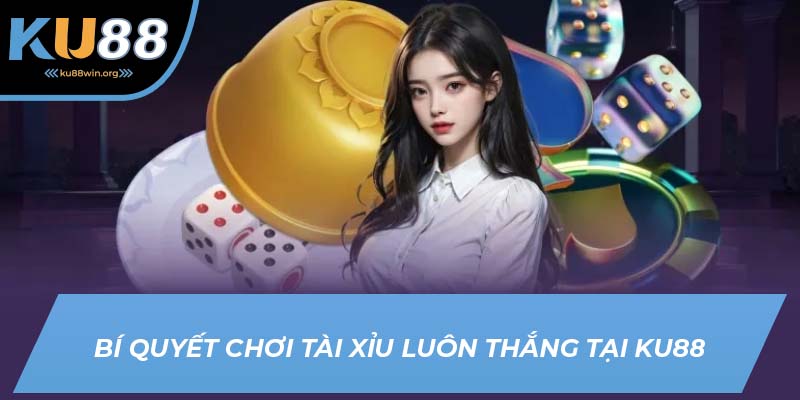Tips chơi tài xỉu luôn thắng của KU88
